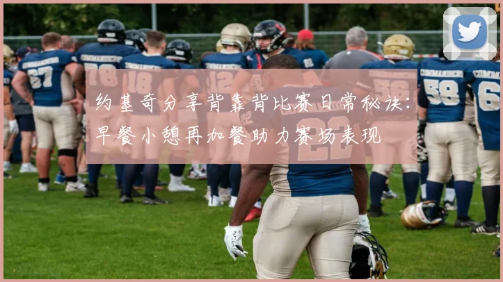 约基奇分享背靠背比赛日常秘诀：早餐小憩再加餐助力赛场表现