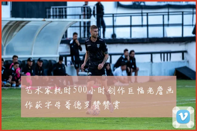 艺术家耗时500小时创作巨幅老詹画作获字母哥德罗赞赞赏