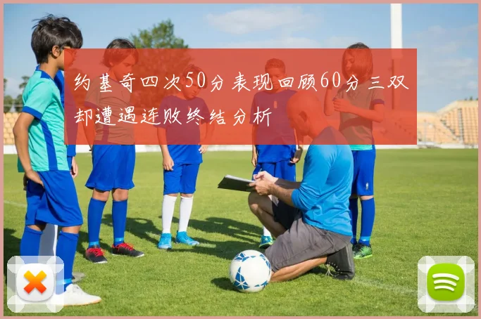 约基奇四次50分表现回顾60分三双却遭遇连败终结分析