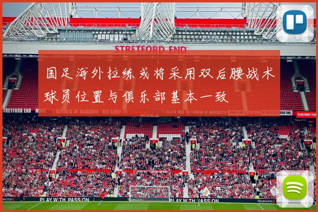 国足海外拉练或将采用双后腰战术球员位置与俱乐部基本一致