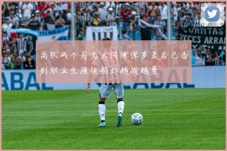 离队两个月无人问津保罗是否已告别职业生涯快船却越战越勇