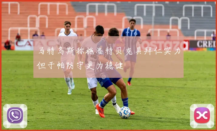 马特乌斯称施洛特贝克具拜仁实力但于帕防守更为稳健