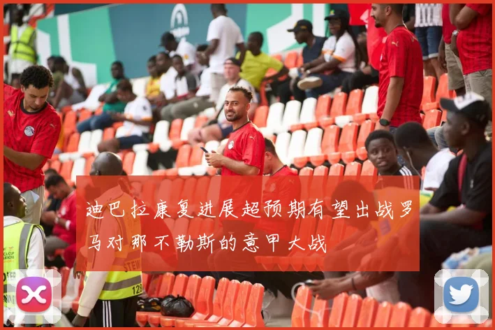 迪巴拉康复进展超预期有望出战罗马对那不勒斯的意甲大战