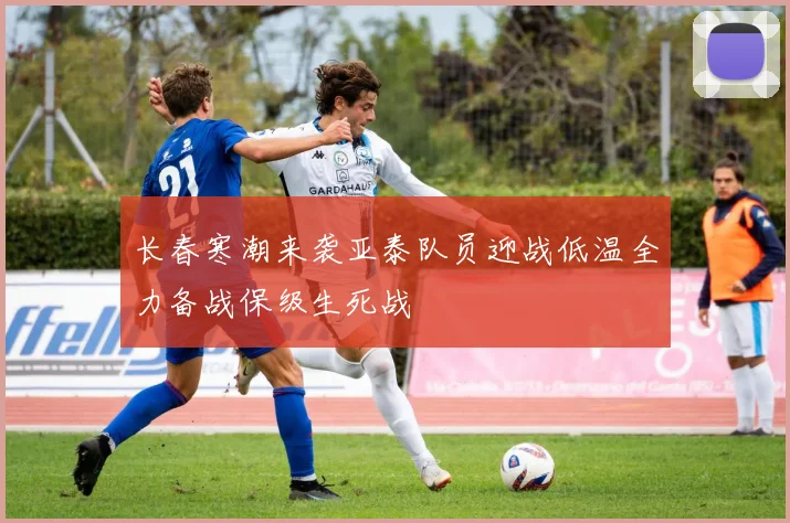 长春寒潮来袭亚泰队员迎战低温全力备战保级生死战