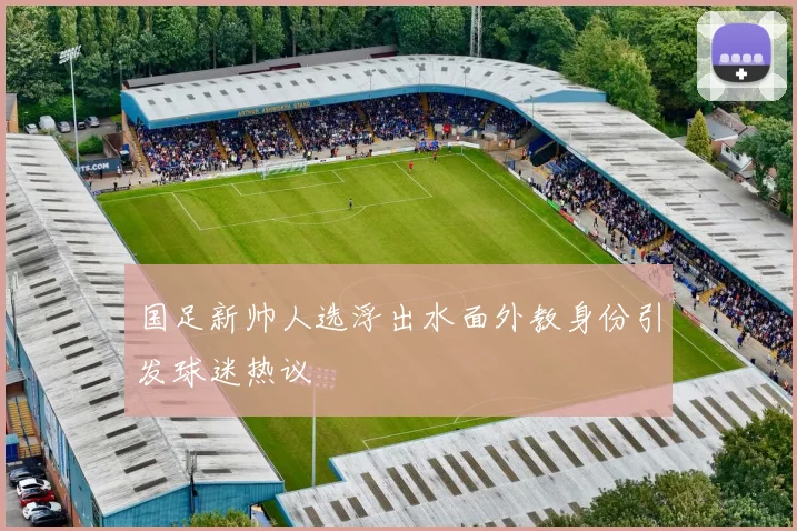 国足新帅人选浮出水面外教身份引发球迷热议