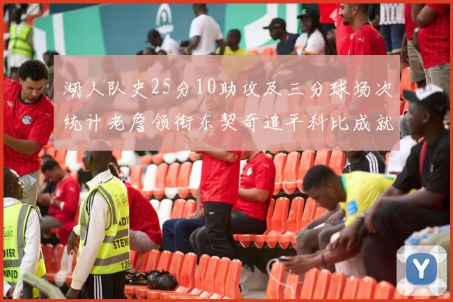 湖人队史25分10助攻及三分球场次统计老詹领衔东契奇追平科比成就