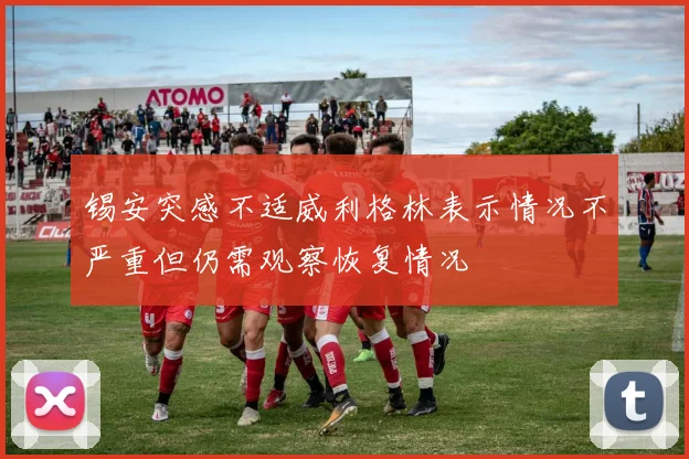 锡安突感不适威利格林表示情况不严重但仍需观察恢复情况