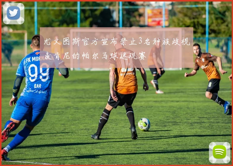 尤文图斯官方宣布禁止3名种族歧视麦肯尼的帕尔马球迷观赛