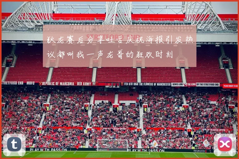 狄龙赛后分享吐舌庆祝海报引发热议都叫我一声龙哥的狂欢时刻