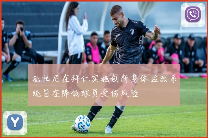 孔帕尼在拜仁实施创新身体监测系统旨在降低球员受伤风险